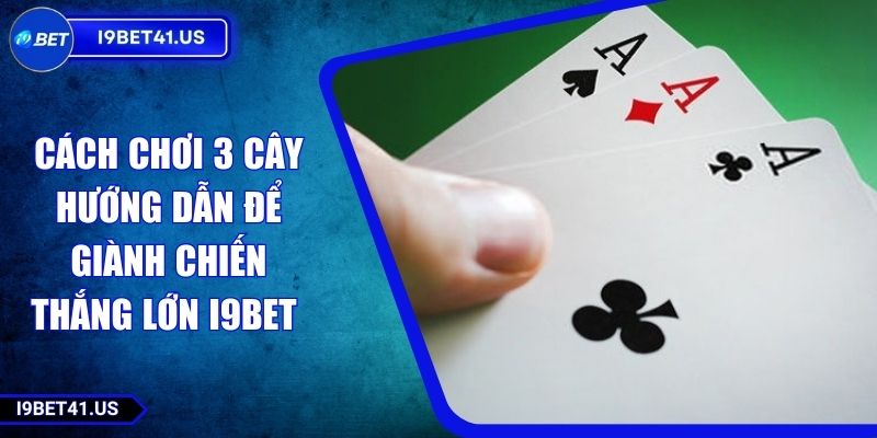 Cách Chơi 3 Cây Hướng Dẫn Để Giành Chiến Thắng Lớn i9BET