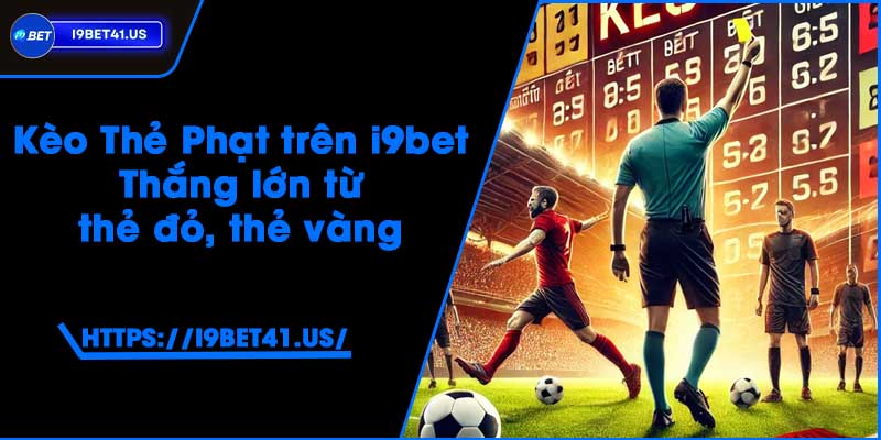 Kèo Thẻ Phạt trên i9bet - Thắng lớn từ thẻ đỏ, thẻ vàng