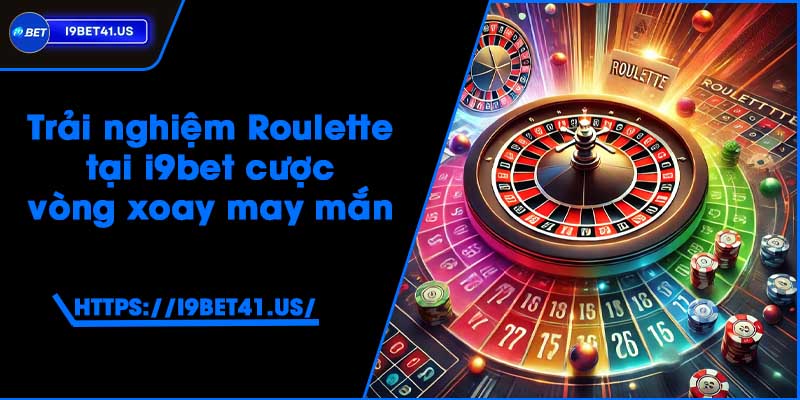 Trải nghiệm Roulette tại i9bet - Cược vòng xoay may mắn 4 Trải nghiệm Roulette tại i9bet - Cược vòng xoay may mắn